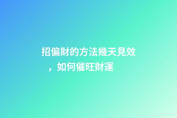 招偏財的方法幾天見效，如何催旺財運